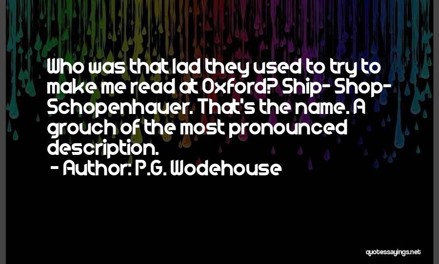 P.G. Wodehouse Quotes: Who Was That Lad They Used To Try To Make Me Read At Oxford? Ship- Shop- Schopenhauer. That's The Name.