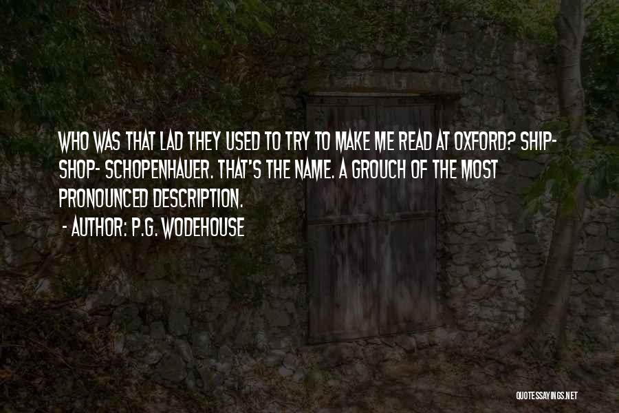 P.G. Wodehouse Quotes: Who Was That Lad They Used To Try To Make Me Read At Oxford? Ship- Shop- Schopenhauer. That's The Name.