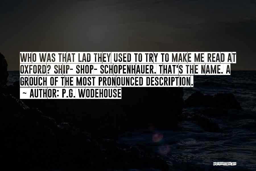 P.G. Wodehouse Quotes: Who Was That Lad They Used To Try To Make Me Read At Oxford? Ship- Shop- Schopenhauer. That's The Name.
