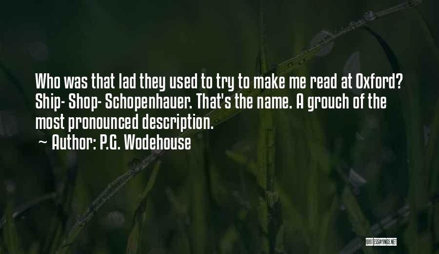 P.G. Wodehouse Quotes: Who Was That Lad They Used To Try To Make Me Read At Oxford? Ship- Shop- Schopenhauer. That's The Name.