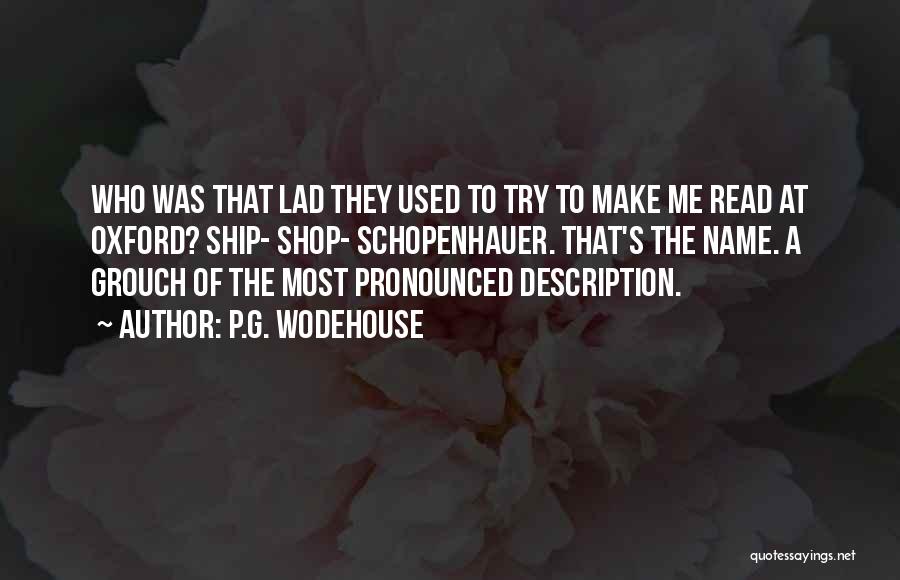 P.G. Wodehouse Quotes: Who Was That Lad They Used To Try To Make Me Read At Oxford? Ship- Shop- Schopenhauer. That's The Name.