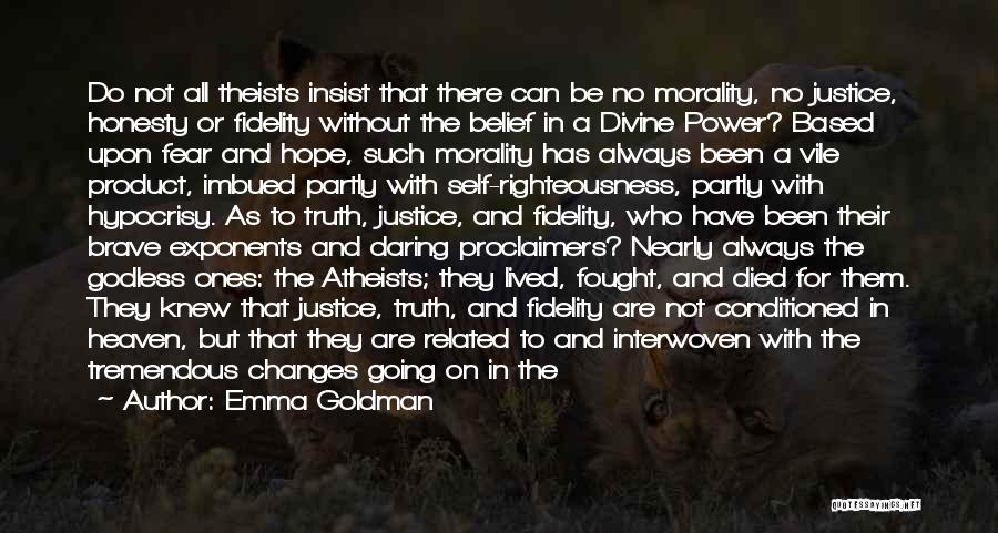 Emma Goldman Quotes: Do Not All Theists Insist That There Can Be No Morality, No Justice, Honesty Or Fidelity Without The Belief In