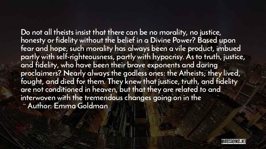 Emma Goldman Quotes: Do Not All Theists Insist That There Can Be No Morality, No Justice, Honesty Or Fidelity Without The Belief In