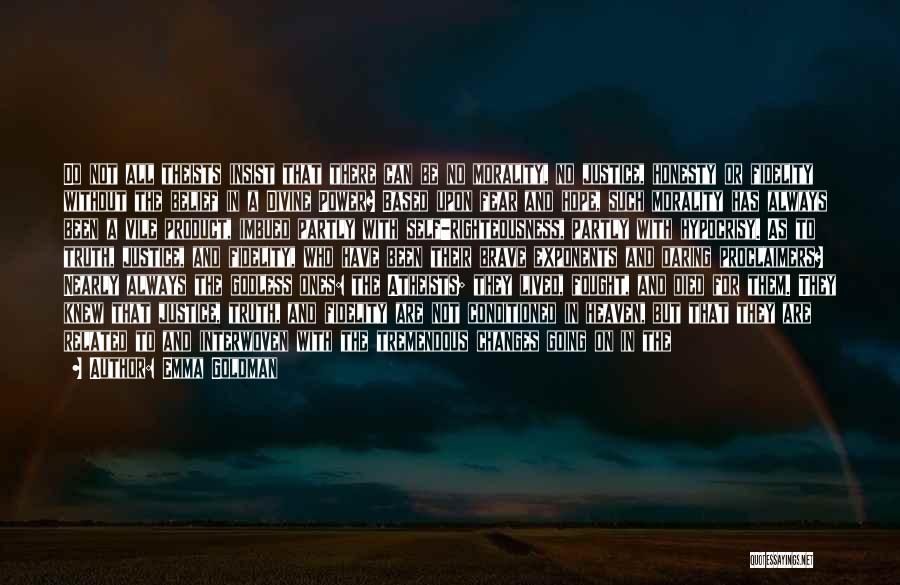 Emma Goldman Quotes: Do Not All Theists Insist That There Can Be No Morality, No Justice, Honesty Or Fidelity Without The Belief In