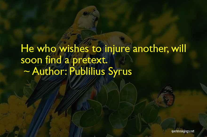 Publilius Syrus Quotes: He Who Wishes To Injure Another, Will Soon Find A Pretext.