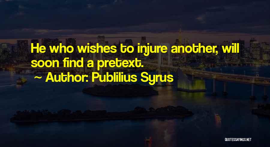Publilius Syrus Quotes: He Who Wishes To Injure Another, Will Soon Find A Pretext.