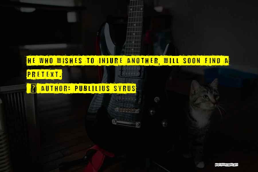 Publilius Syrus Quotes: He Who Wishes To Injure Another, Will Soon Find A Pretext.