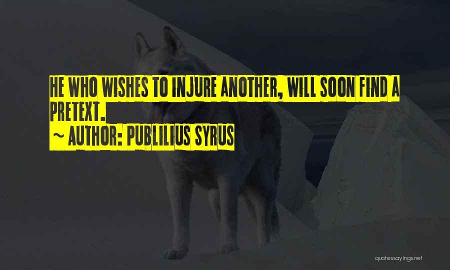 Publilius Syrus Quotes: He Who Wishes To Injure Another, Will Soon Find A Pretext.