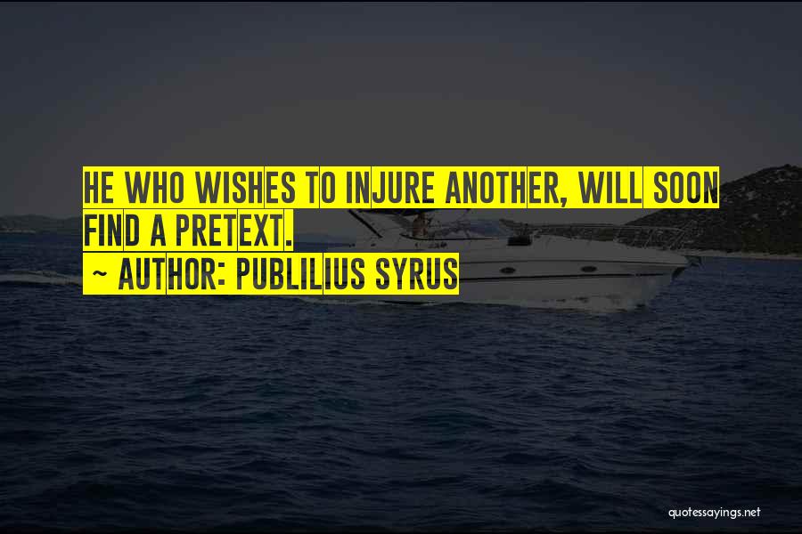 Publilius Syrus Quotes: He Who Wishes To Injure Another, Will Soon Find A Pretext.