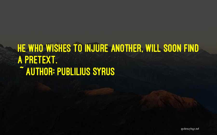 Publilius Syrus Quotes: He Who Wishes To Injure Another, Will Soon Find A Pretext.