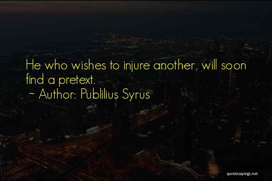 Publilius Syrus Quotes: He Who Wishes To Injure Another, Will Soon Find A Pretext.