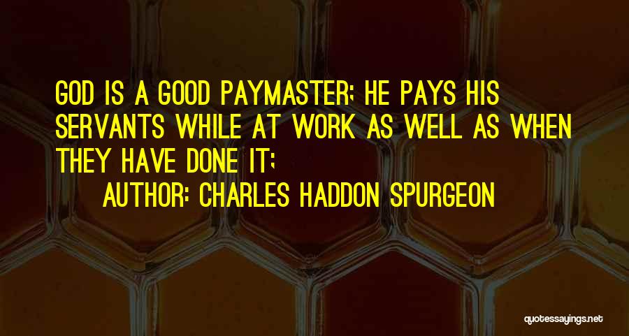 Charles Haddon Spurgeon Quotes: God Is A Good Paymaster; He Pays His Servants While At Work As Well As When They Have Done It;
