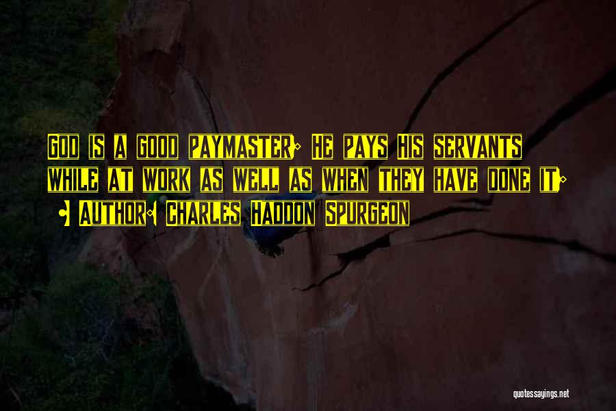 Charles Haddon Spurgeon Quotes: God Is A Good Paymaster; He Pays His Servants While At Work As Well As When They Have Done It;