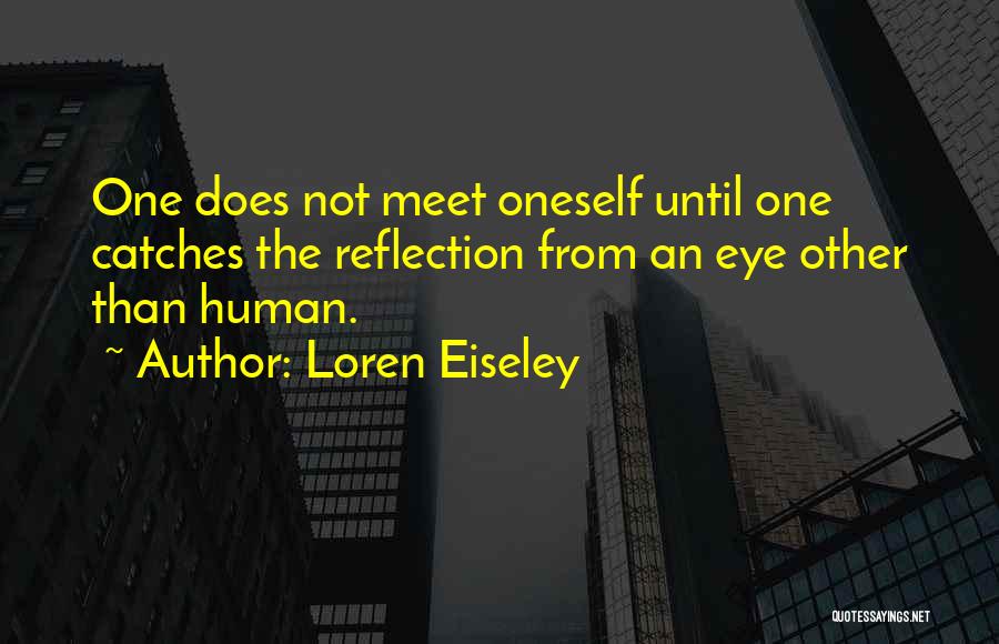 Loren Eiseley Quotes: One Does Not Meet Oneself Until One Catches The Reflection From An Eye Other Than Human.