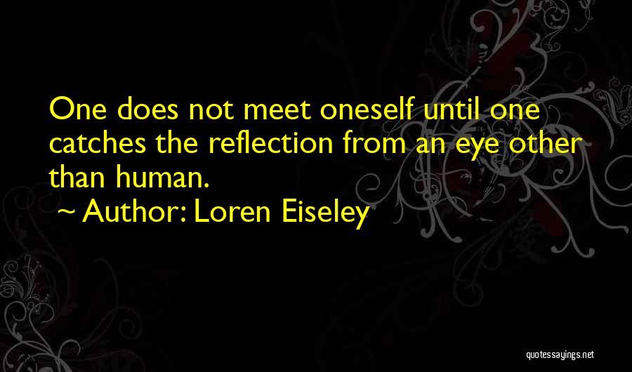 Loren Eiseley Quotes: One Does Not Meet Oneself Until One Catches The Reflection From An Eye Other Than Human.