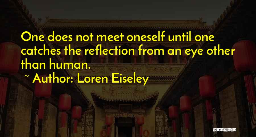 Loren Eiseley Quotes: One Does Not Meet Oneself Until One Catches The Reflection From An Eye Other Than Human.