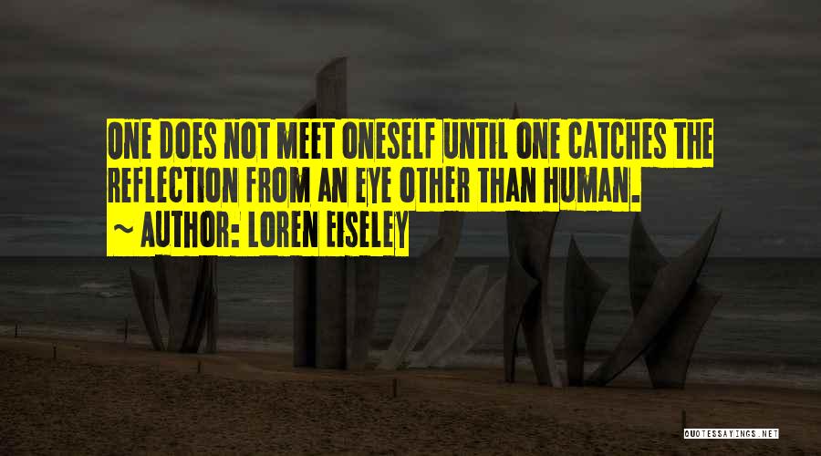 Loren Eiseley Quotes: One Does Not Meet Oneself Until One Catches The Reflection From An Eye Other Than Human.