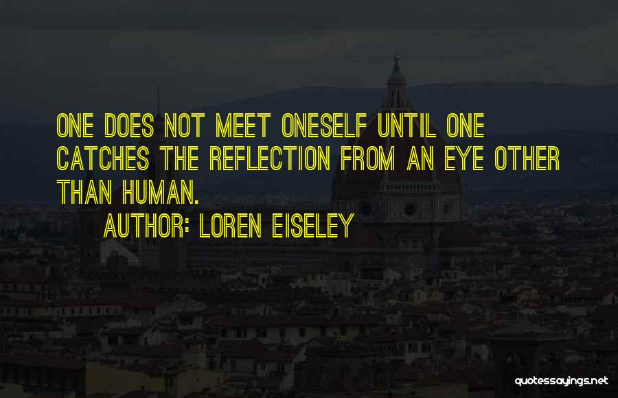Loren Eiseley Quotes: One Does Not Meet Oneself Until One Catches The Reflection From An Eye Other Than Human.
