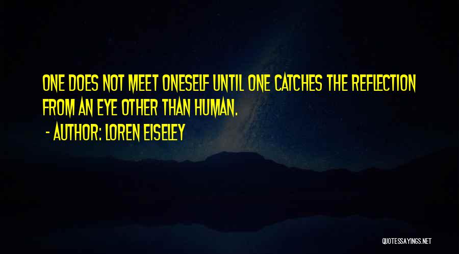 Loren Eiseley Quotes: One Does Not Meet Oneself Until One Catches The Reflection From An Eye Other Than Human.