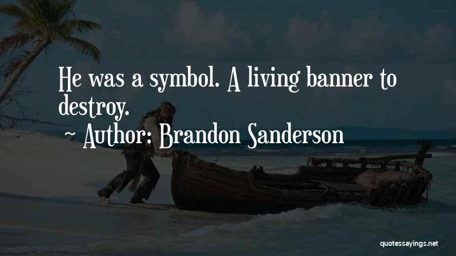 Brandon Sanderson Quotes: He Was A Symbol. A Living Banner To Destroy.