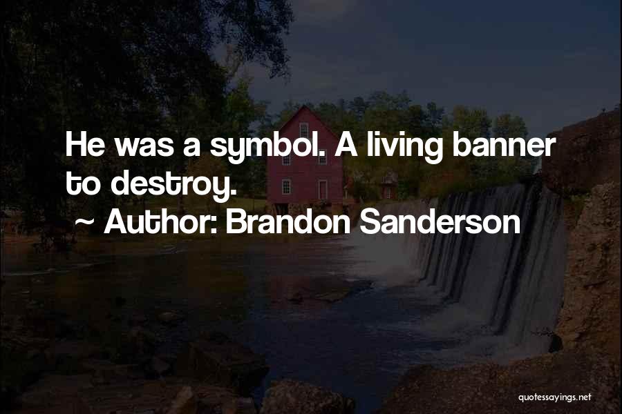 Brandon Sanderson Quotes: He Was A Symbol. A Living Banner To Destroy.