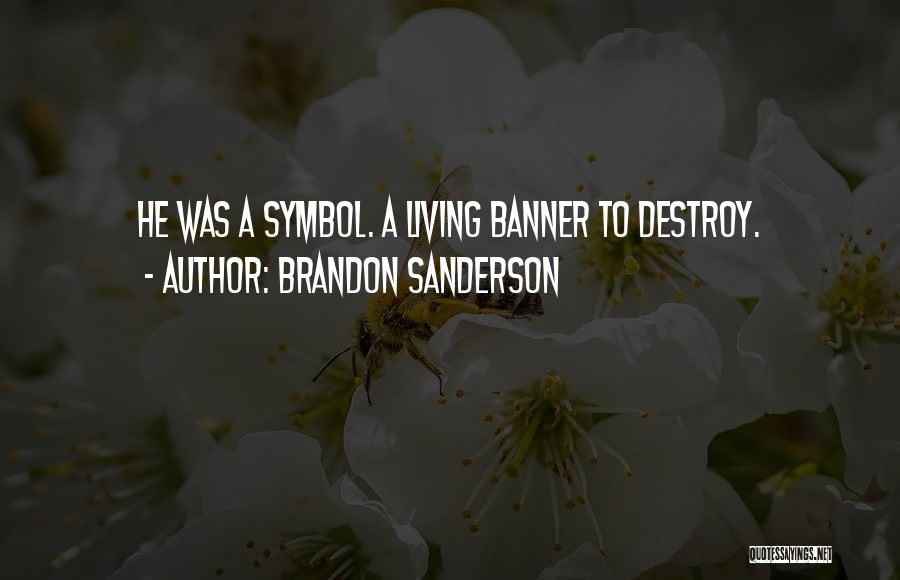 Brandon Sanderson Quotes: He Was A Symbol. A Living Banner To Destroy.