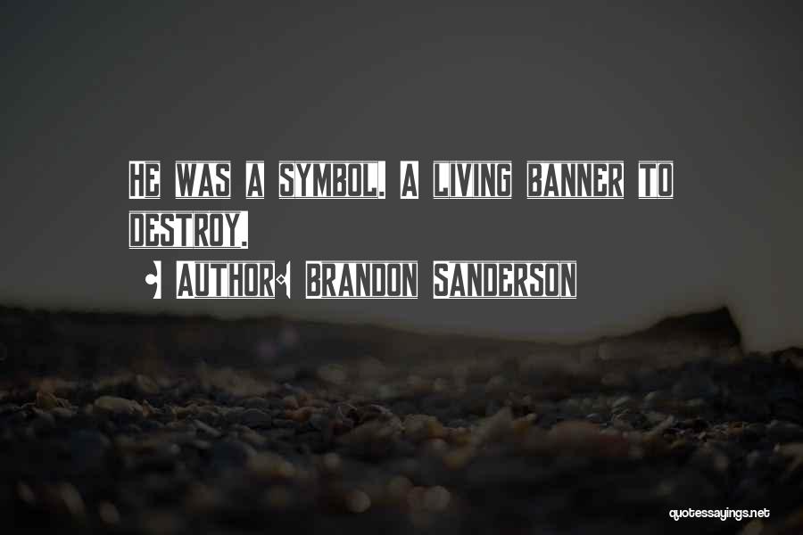 Brandon Sanderson Quotes: He Was A Symbol. A Living Banner To Destroy.