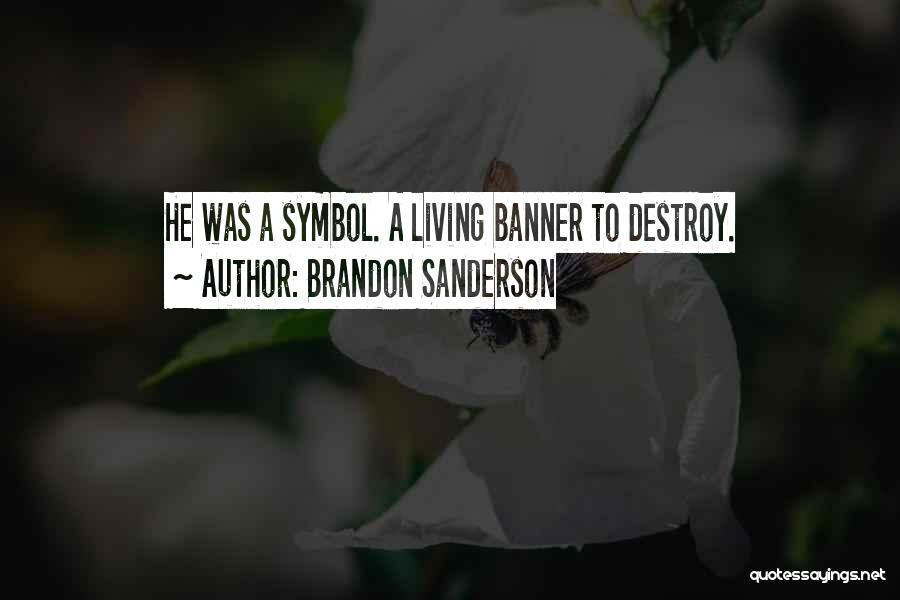 Brandon Sanderson Quotes: He Was A Symbol. A Living Banner To Destroy.