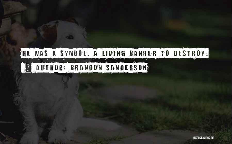Brandon Sanderson Quotes: He Was A Symbol. A Living Banner To Destroy.