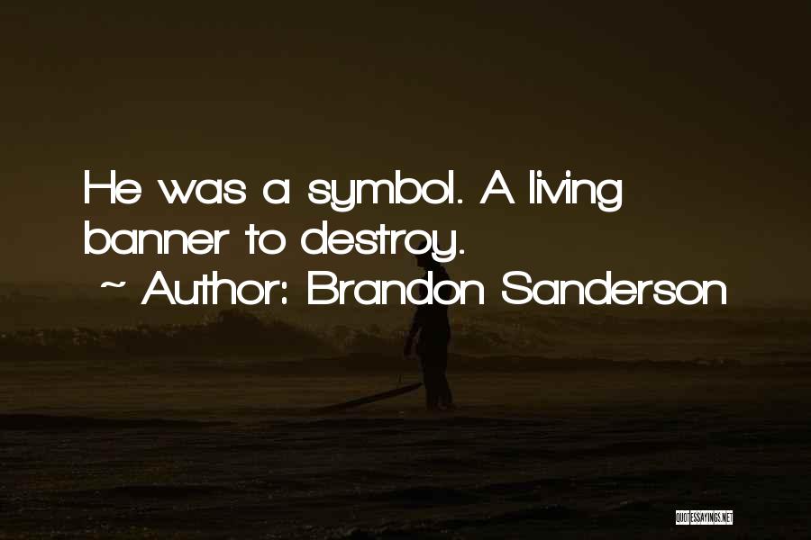 Brandon Sanderson Quotes: He Was A Symbol. A Living Banner To Destroy.