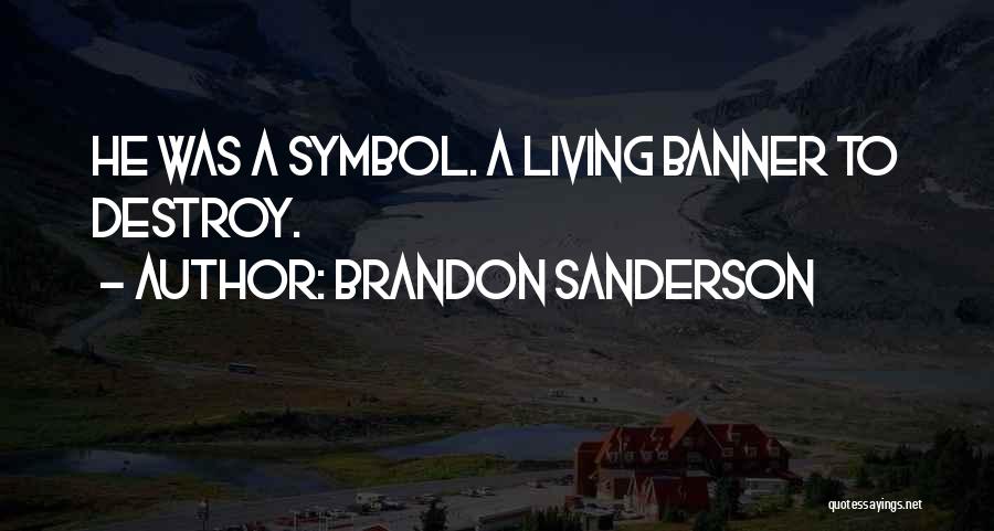 Brandon Sanderson Quotes: He Was A Symbol. A Living Banner To Destroy.