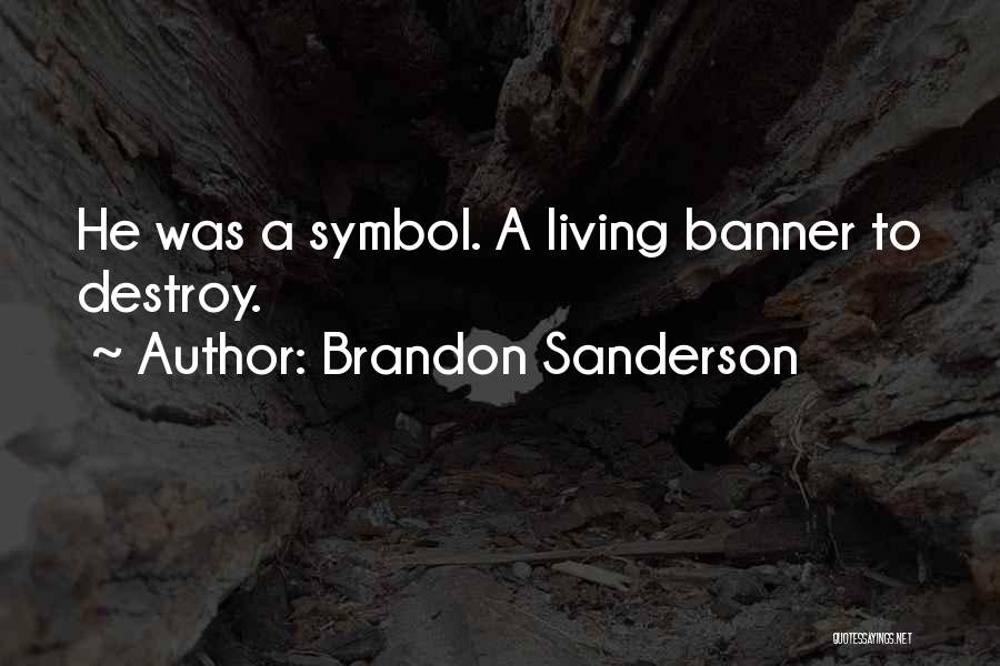 Brandon Sanderson Quotes: He Was A Symbol. A Living Banner To Destroy.