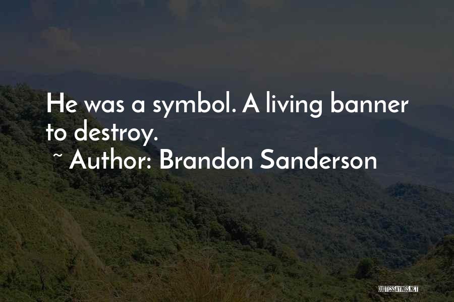 Brandon Sanderson Quotes: He Was A Symbol. A Living Banner To Destroy.