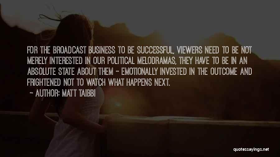 Matt Taibbi Quotes: For The Broadcast Business To Be Successful, Viewers Need To Be Not Merely Interested In Our Political Melodramas, They Have