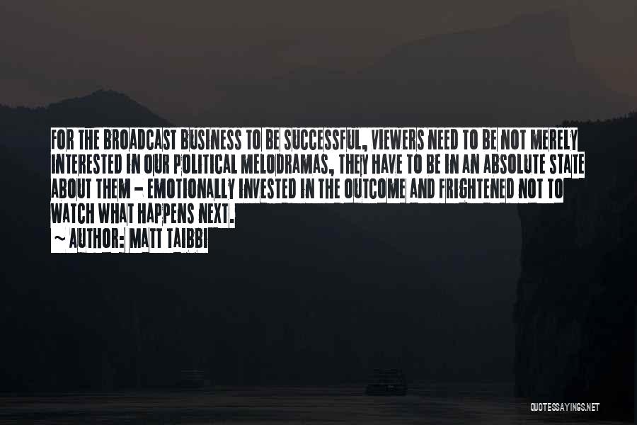 Matt Taibbi Quotes: For The Broadcast Business To Be Successful, Viewers Need To Be Not Merely Interested In Our Political Melodramas, They Have