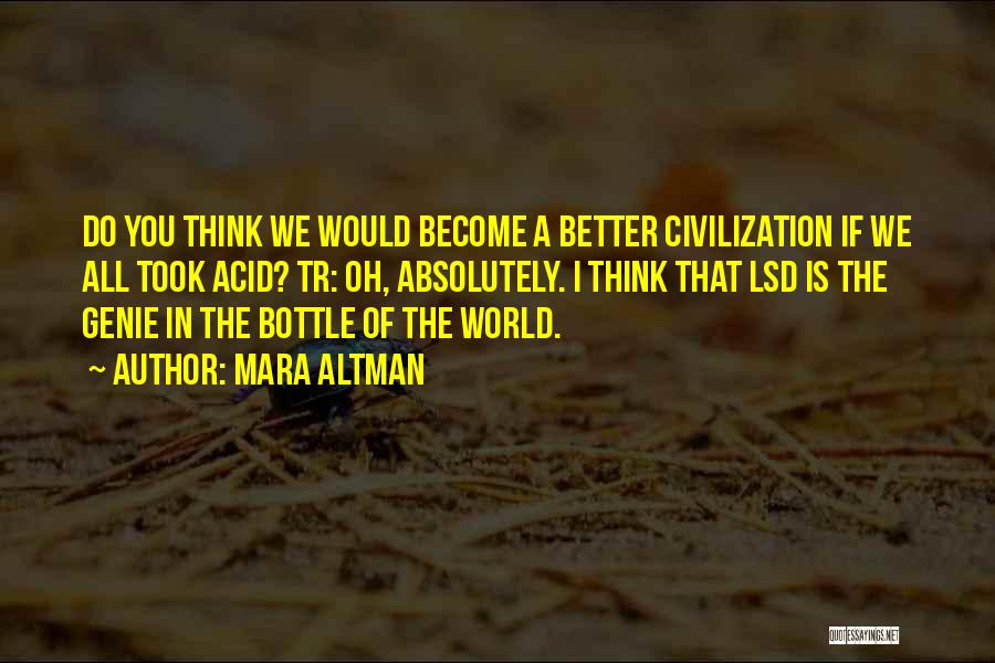 Mara Altman Quotes: Do You Think We Would Become A Better Civilization If We All Took Acid? Tr: Oh, Absolutely. I Think That