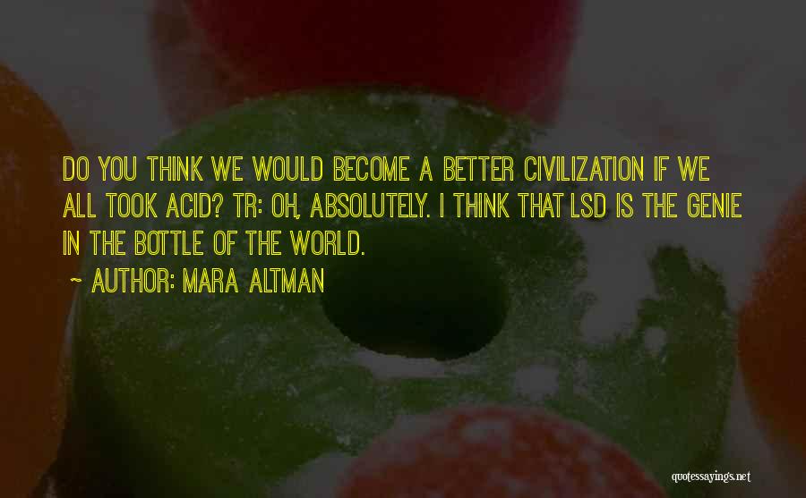 Mara Altman Quotes: Do You Think We Would Become A Better Civilization If We All Took Acid? Tr: Oh, Absolutely. I Think That