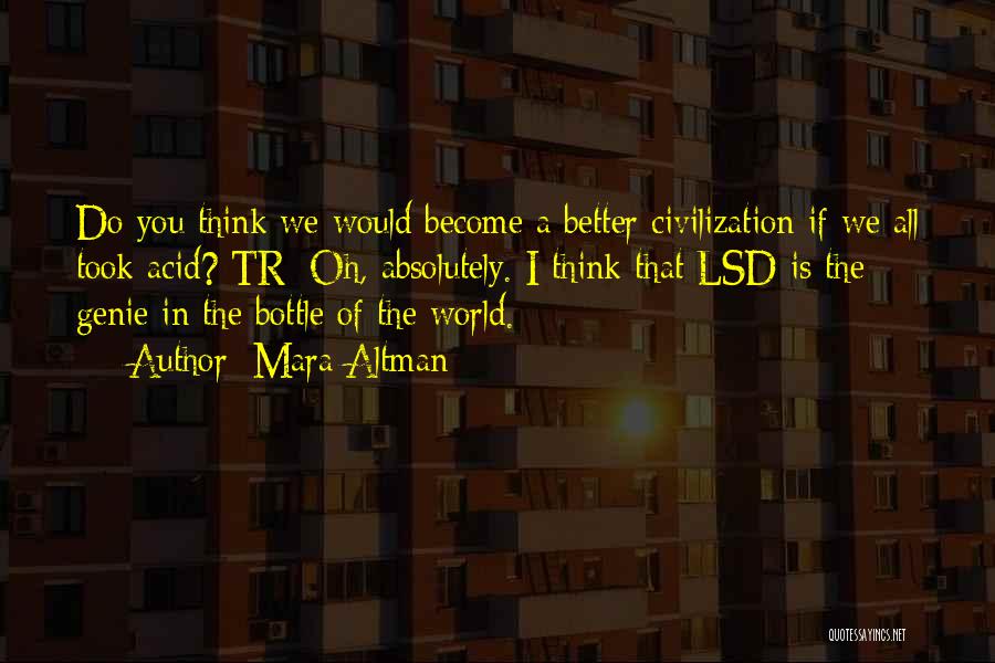 Mara Altman Quotes: Do You Think We Would Become A Better Civilization If We All Took Acid? Tr: Oh, Absolutely. I Think That