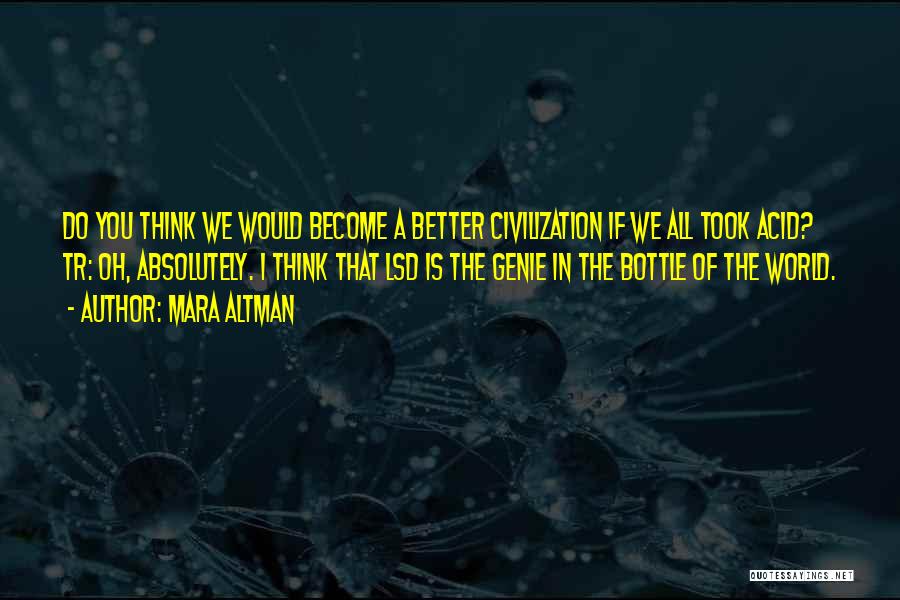 Mara Altman Quotes: Do You Think We Would Become A Better Civilization If We All Took Acid? Tr: Oh, Absolutely. I Think That