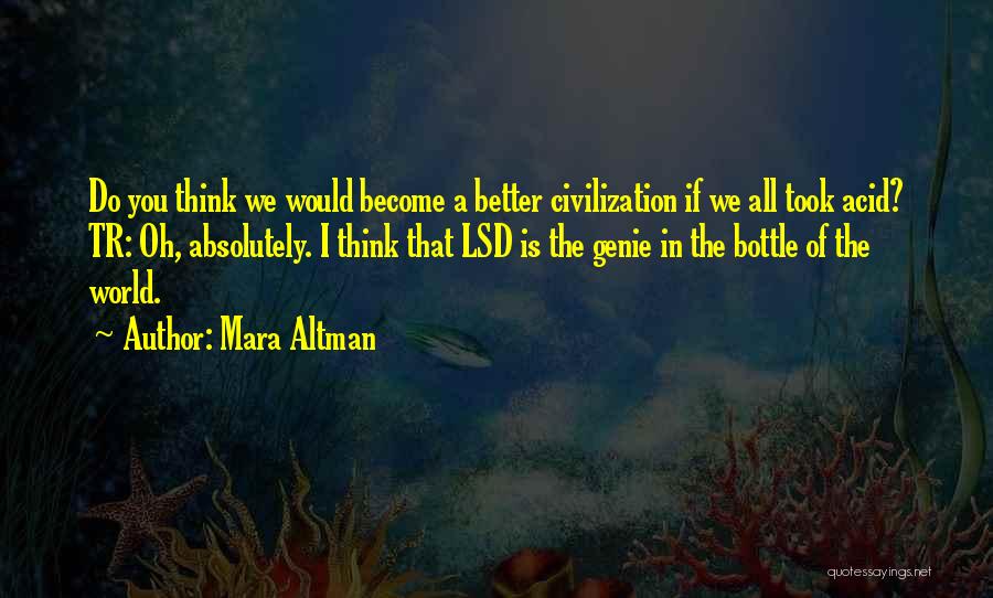 Mara Altman Quotes: Do You Think We Would Become A Better Civilization If We All Took Acid? Tr: Oh, Absolutely. I Think That