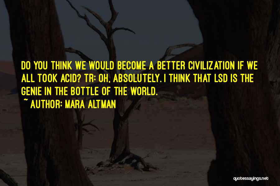 Mara Altman Quotes: Do You Think We Would Become A Better Civilization If We All Took Acid? Tr: Oh, Absolutely. I Think That