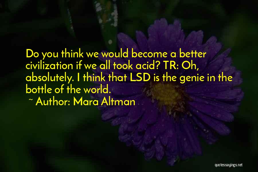 Mara Altman Quotes: Do You Think We Would Become A Better Civilization If We All Took Acid? Tr: Oh, Absolutely. I Think That