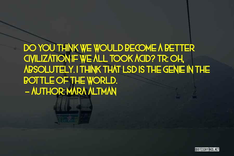 Mara Altman Quotes: Do You Think We Would Become A Better Civilization If We All Took Acid? Tr: Oh, Absolutely. I Think That