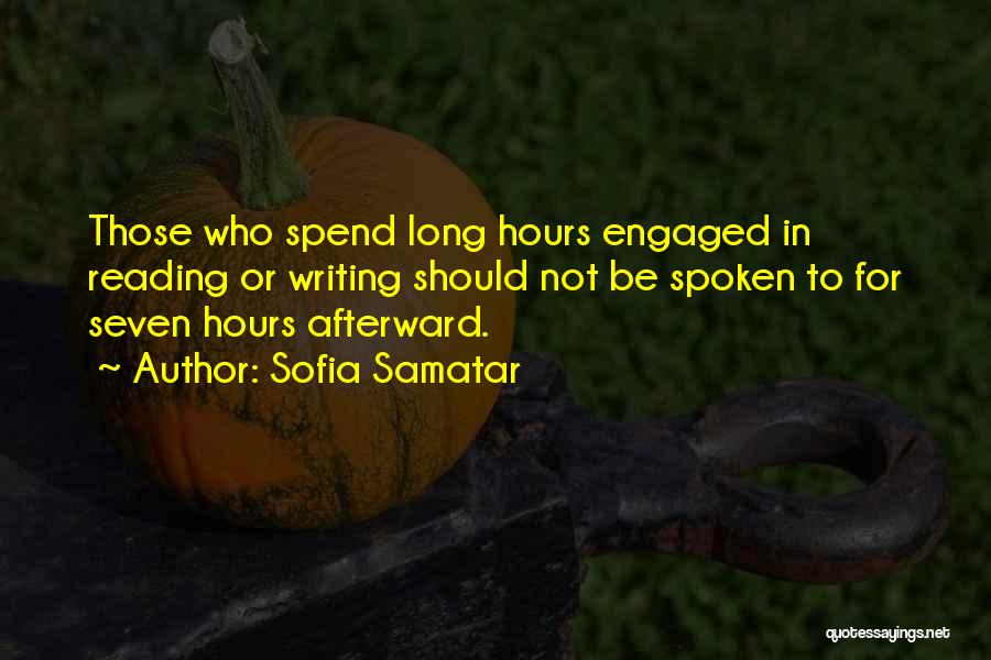 Sofia Samatar Quotes: Those Who Spend Long Hours Engaged In Reading Or Writing Should Not Be Spoken To For Seven Hours Afterward.