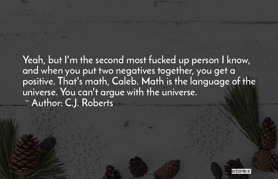 C.J. Roberts Quotes: Yeah, But I'm The Second Most Fucked Up Person I Know, And When You Put Two Negatives Together, You Get