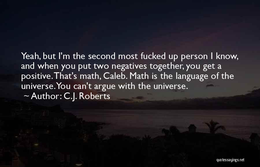 C.J. Roberts Quotes: Yeah, But I'm The Second Most Fucked Up Person I Know, And When You Put Two Negatives Together, You Get