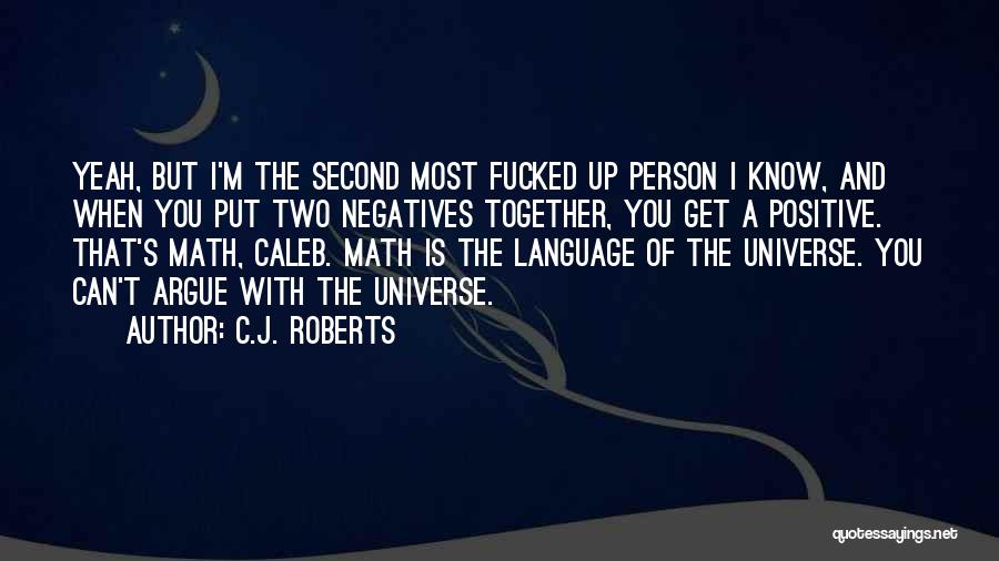 C.J. Roberts Quotes: Yeah, But I'm The Second Most Fucked Up Person I Know, And When You Put Two Negatives Together, You Get