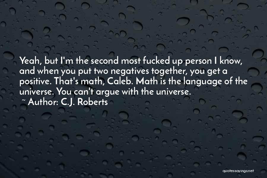 C.J. Roberts Quotes: Yeah, But I'm The Second Most Fucked Up Person I Know, And When You Put Two Negatives Together, You Get