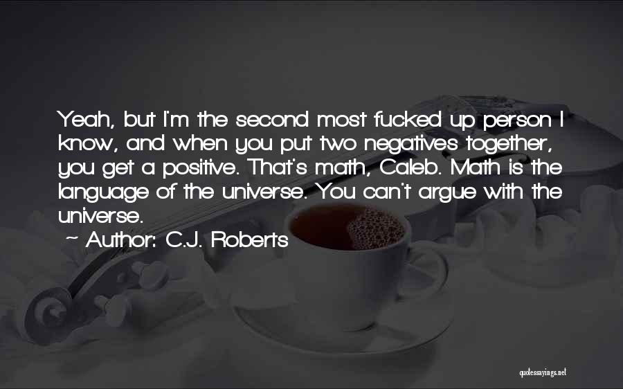 C.J. Roberts Quotes: Yeah, But I'm The Second Most Fucked Up Person I Know, And When You Put Two Negatives Together, You Get