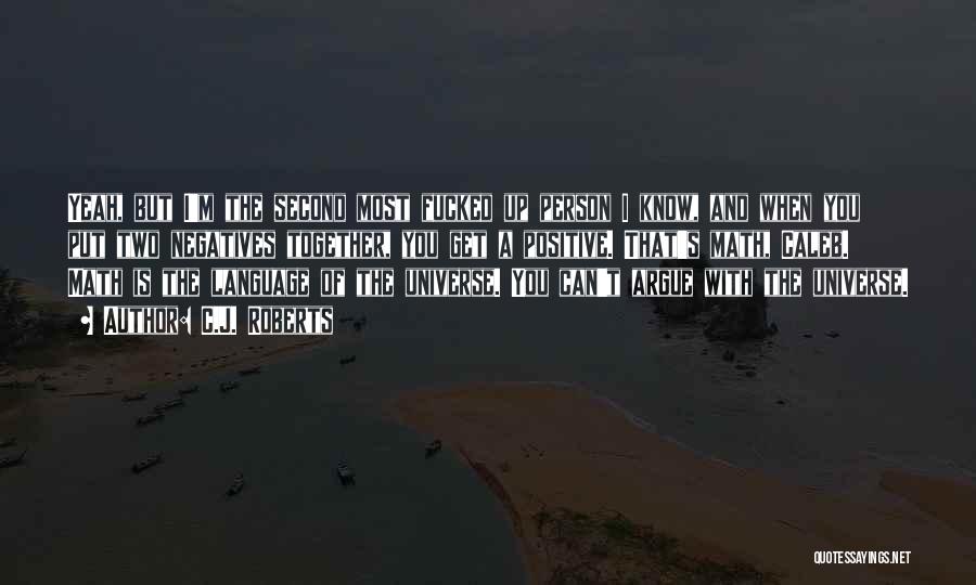 C.J. Roberts Quotes: Yeah, But I'm The Second Most Fucked Up Person I Know, And When You Put Two Negatives Together, You Get